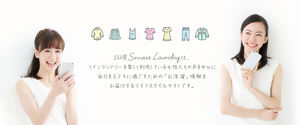 CLUB Smart Laundryは、コインランドリーを楽しく利用している女性たちの声を中心に毎日をステキに過ごすための「お洗濯」情報をお届けするライフスタイルサイトです。